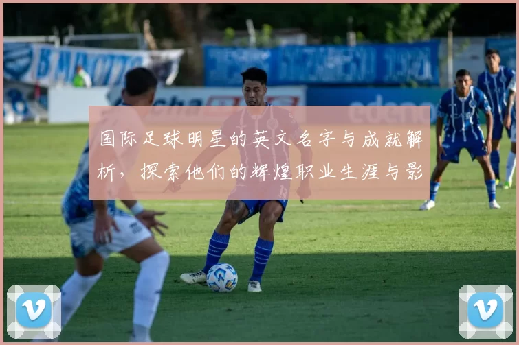 国际足球明星的英文名字与成就解析，探索他们的辉煌职业生涯与影响力