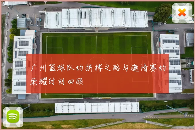 广州篮球队的拼搏之路与邀请赛的荣耀时刻回顾