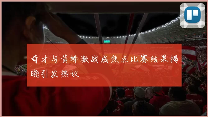 奇才与黄蜂激战成焦点比赛结果揭晓引发热议