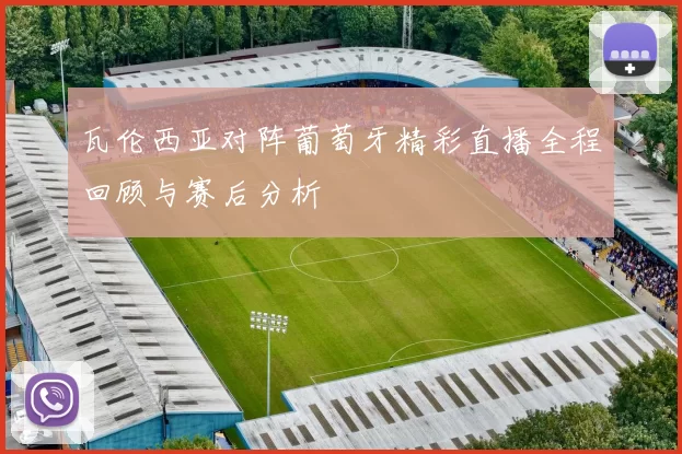 瓦伦西亚对阵葡萄牙精彩直播全程回顾与赛后分析