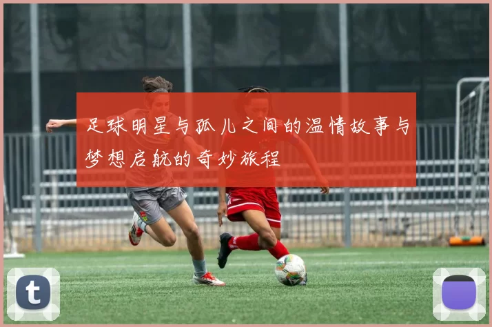 足球明星与孤儿之间的温情故事与梦想启航的奇妙旅程