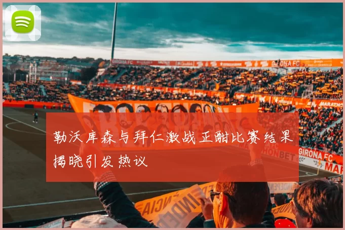 勒沃库森与拜仁激战正酣比赛结果揭晓引发热议