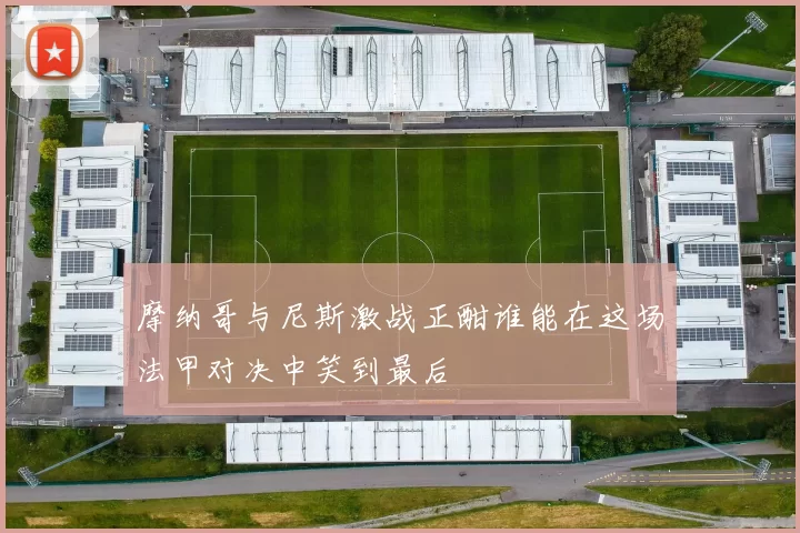 摩纳哥与尼斯激战正酣谁能在这场法甲对决中笑到最后