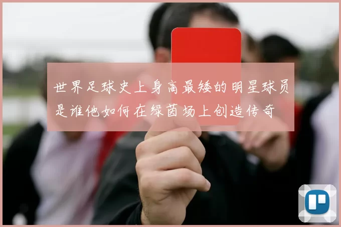 世界足球史上身高最矮的明星球员是谁他如何在绿茵场上创造传奇