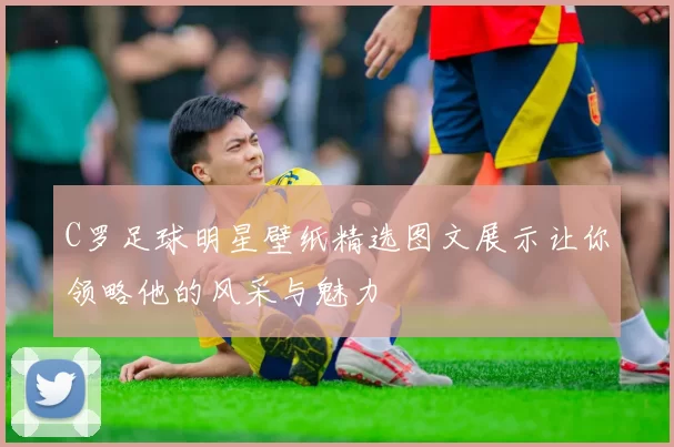 C罗足球明星壁纸精选图文展示让你领略他的风采与魅力