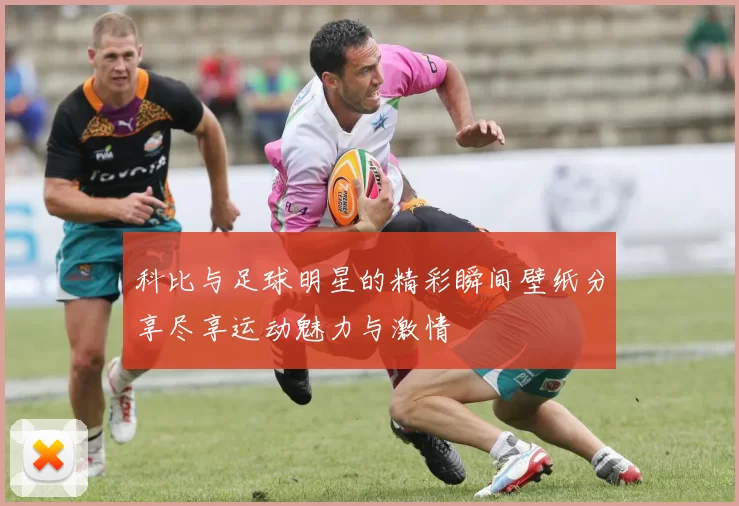 科比与足球明星的精彩瞬间壁纸分享尽享运动魅力与激情