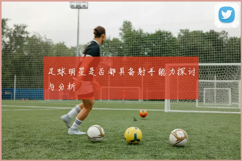 足球明星是否都具备射手能力探讨与分析