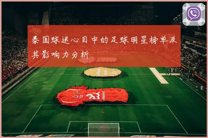 泰国球迷心目中的足球明星榜单及其影响力分析