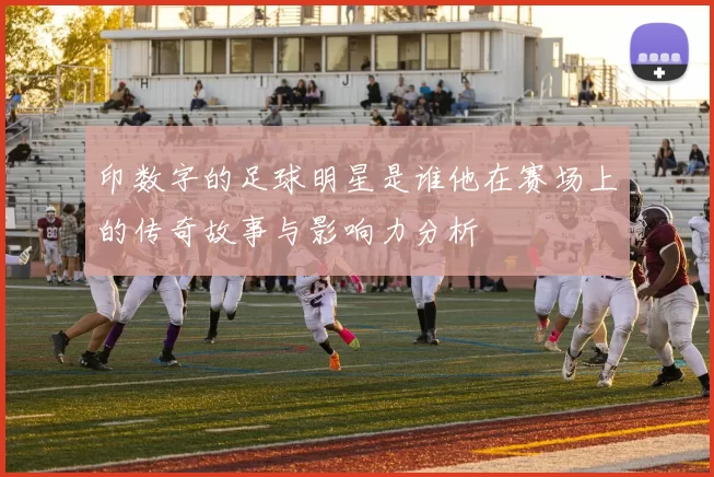 印数字的足球明星是谁他在赛场上的传奇故事与影响力分析