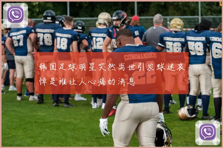 韩国足球明星突然离世引发球迷哀悼是谁让人心痛的消息
