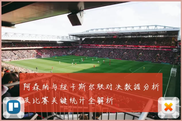 阿森纳与纽卡斯尔联对决数据分析及比赛关键统计全解析