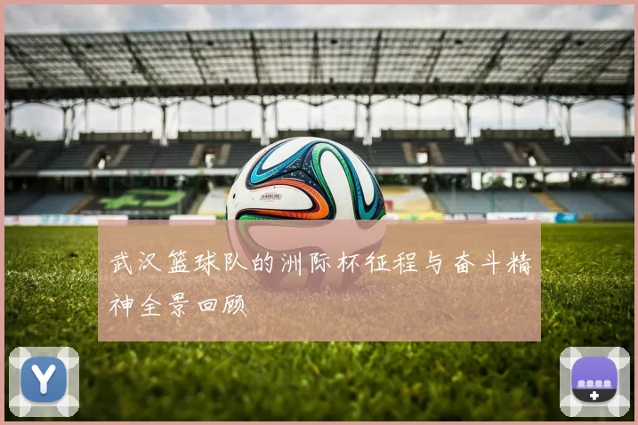 武汉篮球队的洲际杯征程与奋斗精神全景回顾