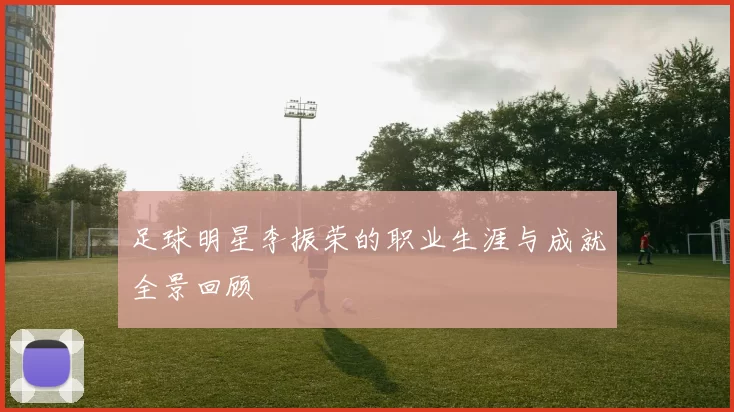 足球明星李振荣的职业生涯与成就全景回顾