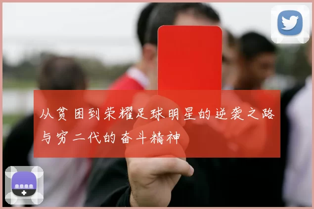 从贫困到荣耀足球明星的逆袭之路与穷二代的奋斗精神