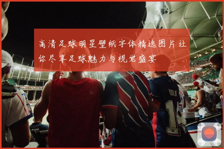 高清足球明星壁纸字体精选图片让你尽享足球魅力与视觉盛宴