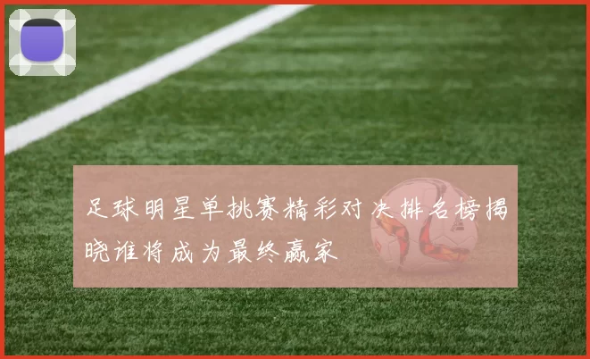 足球明星单挑赛精彩对决排名榜揭晓谁将成为最终赢家