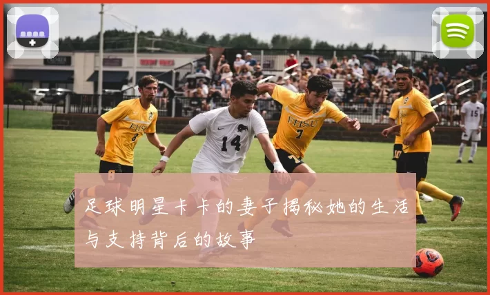 足球明星卡卡的妻子揭秘她的生活与支持背后的故事