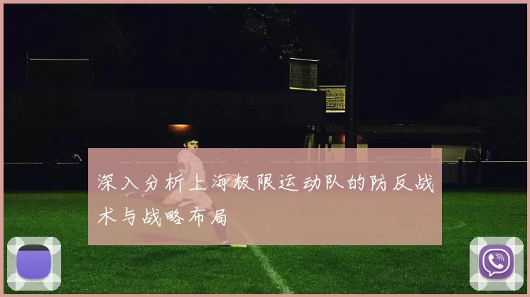 深入分析上海极限运动队的防反战术与战略布局