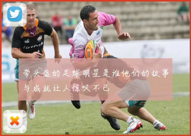 带头盔的足球明星是谁他们的故事与成就让人惊叹不已