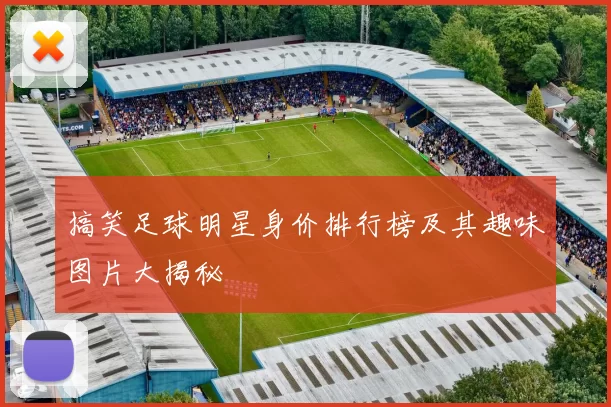 搞笑足球明星身价排行榜及其趣味图片大揭秘