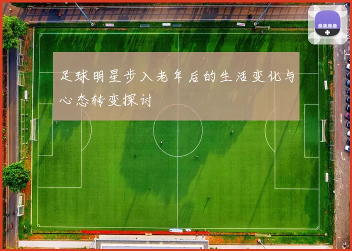 足球明星步入老年后的生活变化与心态转变探讨