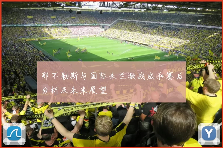 那不勒斯与国际米兰激战成和赛后分析及未来展望