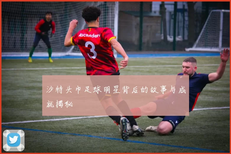 沙特头巾足球明星背后的故事与成就揭秘