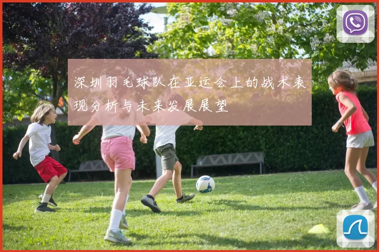 深圳羽毛球队在亚运会上的战术表现分析与未来发展展望