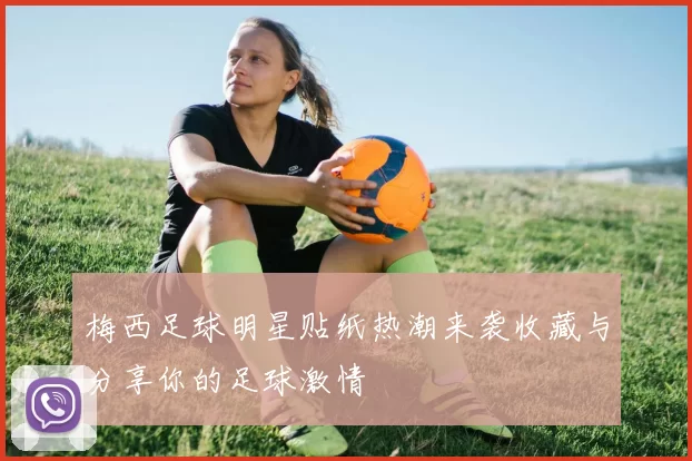 梅西足球明星贴纸热潮来袭收藏与分享你的足球激情