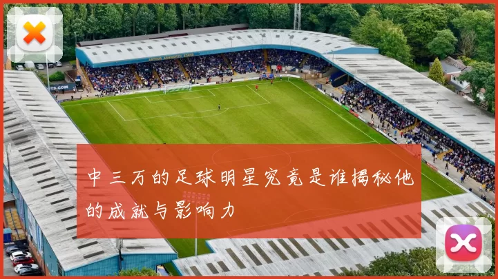 中三万的足球明星究竟是谁揭秘他的成就与影响力