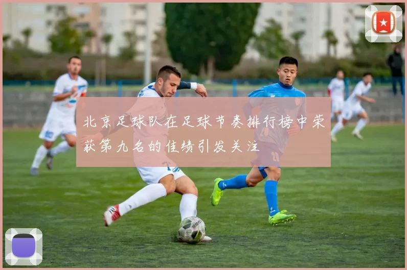 北京足球队在足球节奏排行榜中荣获第九名的佳绩引发关注