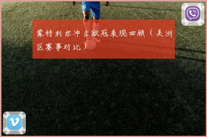蒙特利尔冲击欧冠表现回顾（美洲区赛事对比）