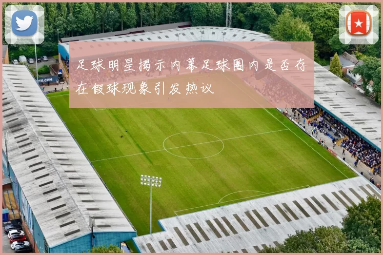 足球明星揭示内幕足球圈内是否存在假球现象引发热议