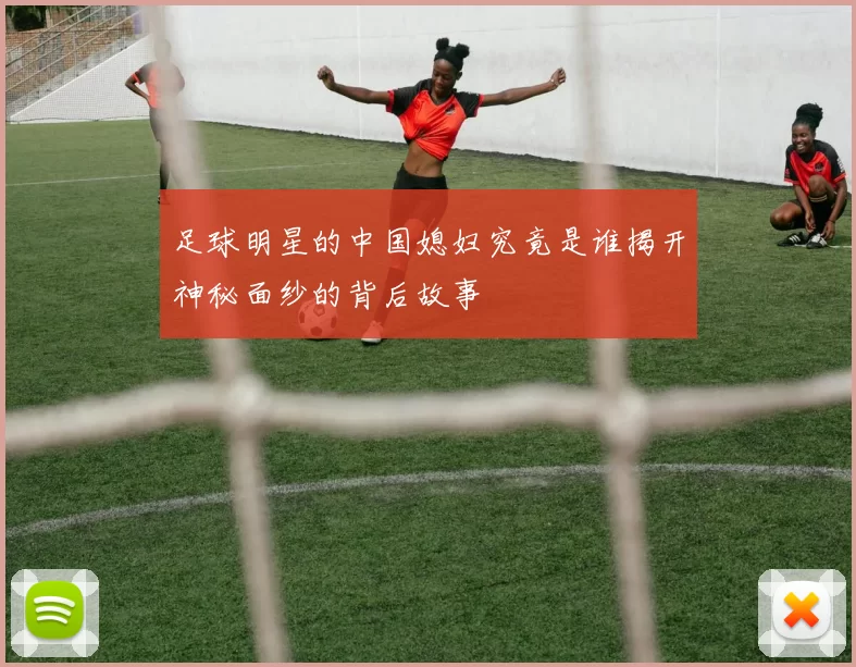 足球明星的中国媳妇究竟是谁揭开神秘面纱的背后故事