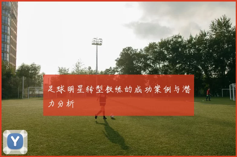 足球明星转型教练的成功案例与潜力分析