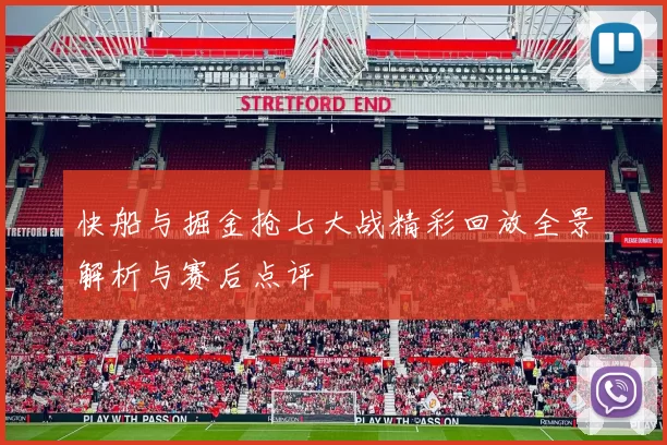 快船与掘金抢七大战精彩回放全景解析与赛后点评