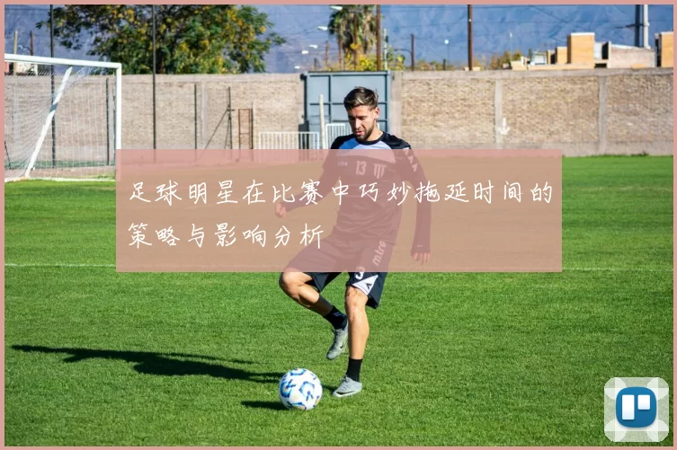 足球明星在比赛中巧妙拖延时间的策略与影响分析