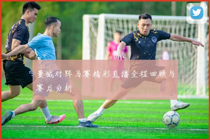 曼城对阵马赛精彩直播全程回顾与赛后分析