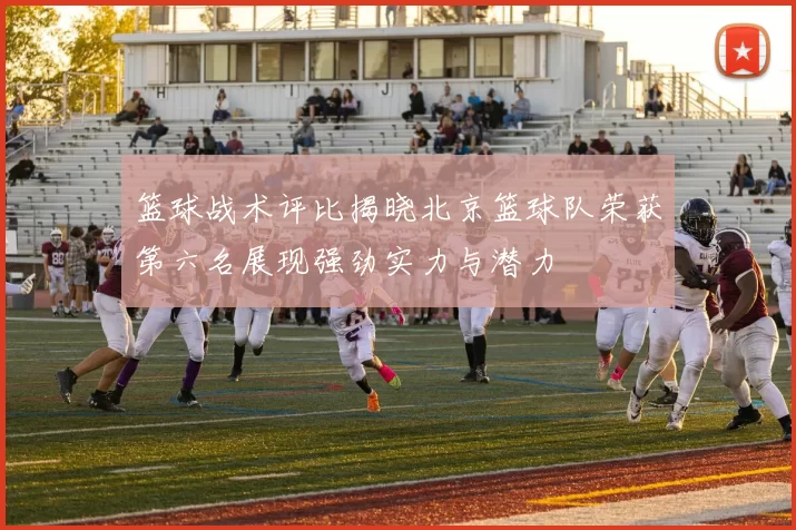 篮球战术评比揭晓北京篮球队荣获第六名展现强劲实力与潜力