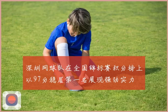 深圳网球队在全国锦标赛积分榜上以97分稳居第一名展现强劲实力
