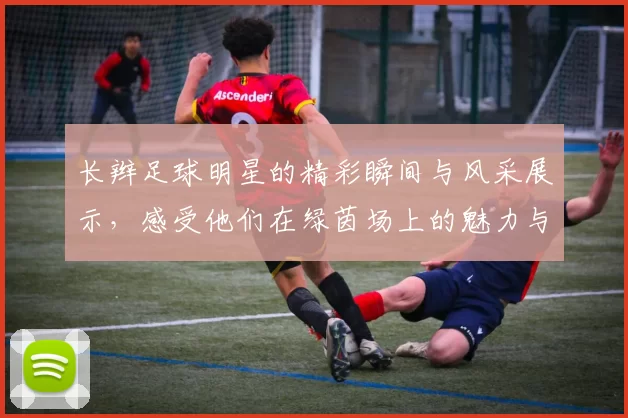 长辫足球明星的精彩瞬间与风采展示，感受他们在绿茵场上的魅力与激情