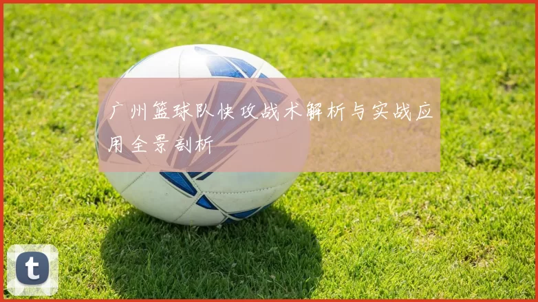 广州篮球队快攻战术解析与实战应用全景剖析