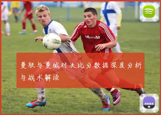 曼联与曼城对决比分数据深度分析与战术解读