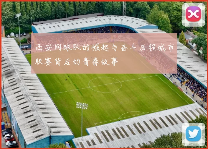 西安网球队的崛起与奋斗历程城市联赛背后的青春故事