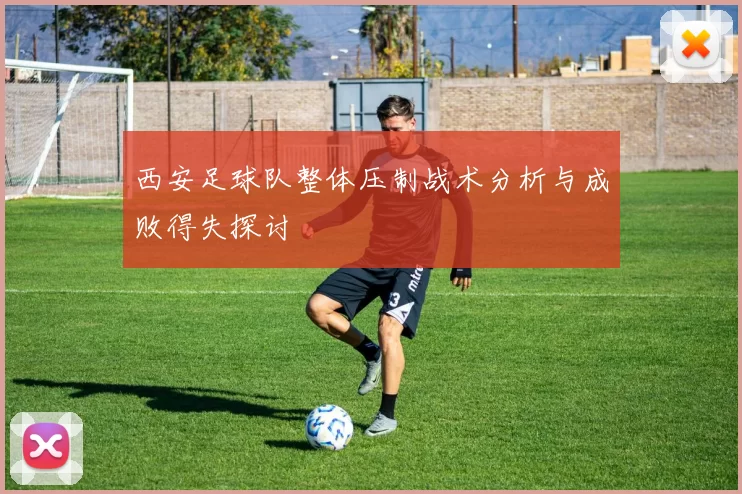 西安足球队整体压制战术分析与成败得失探讨
